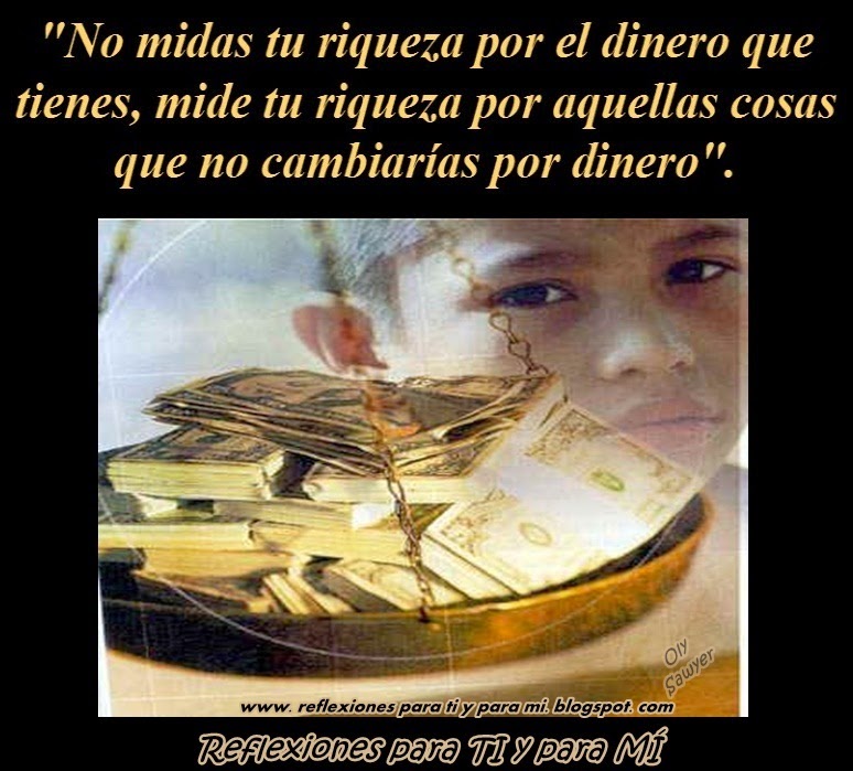 Reflexiones para TI y para MÍ * QUÉ ES LA RIQUEZA? Reflexiones para TI y para MÍ * QUÉ ES LA RIQUEZA?